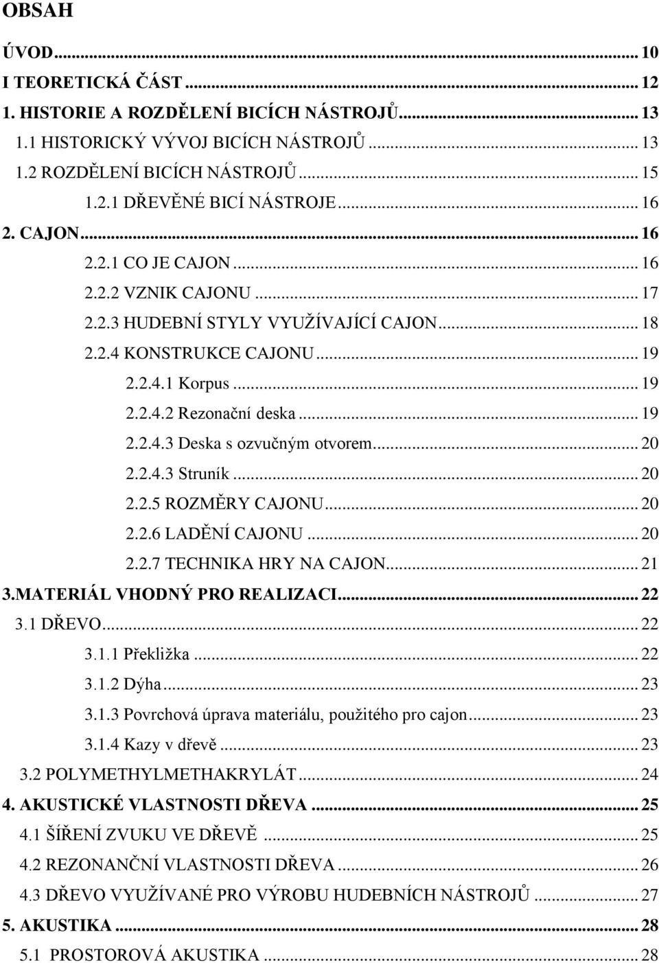 .. 20 2.2.4.3 Struník... 20 2.2.5 ROZMĚRY CAJONU... 20 2.2.6 LADĚNÍ CAJONU... 20 2.2.7 TECHNIKA HRY NA CAJON... 21 3.MATERIÁL VHODNÝ PRO REALIZACI... 22 3.1 DŘEVO... 22 3.1.1 Překliţka... 22 3.1.2 Dýha.
