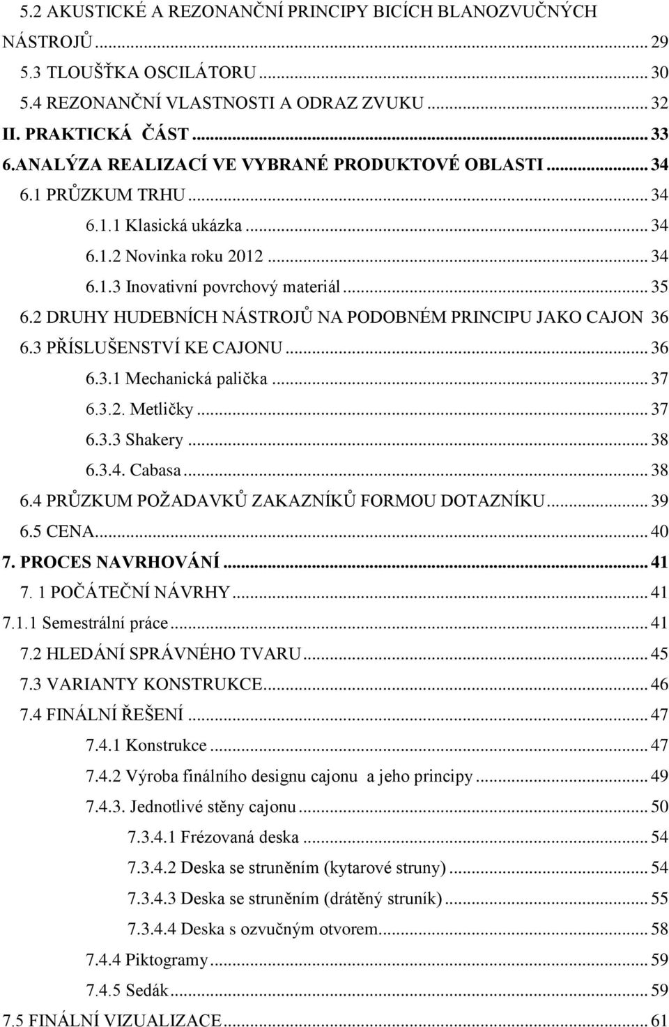 2 DRUHY HUDEBNÍCH NÁSTROJŦ NA PODOBNÉM PRINCIPU JAKO CAJON 36 6.3 PŘÍSLUŠENSTVÍ KE CAJONU... 36 6.3.1 Mechanická palička... 37 6.3.2. Metličky... 37 6.3.3 Shakery... 38 6.