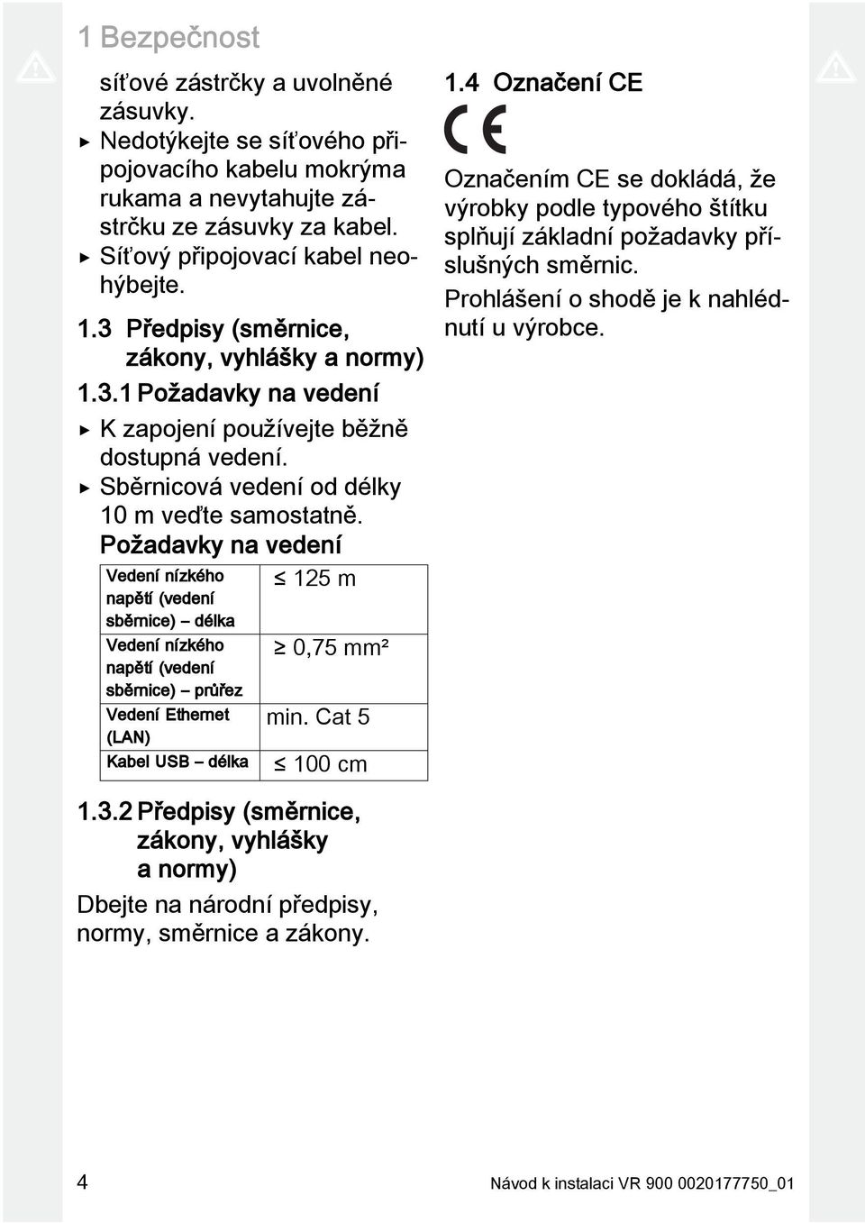Požadavky na vedení Vedení nízkého napětí (vedení sběrnice) délka Vedení nízkého napětí (vedení sběrnice) průřez Vedení Ethernet (LAN) Kabel USB délka 125 m 0,75 mm² min. Cat 5 100 cm 1.