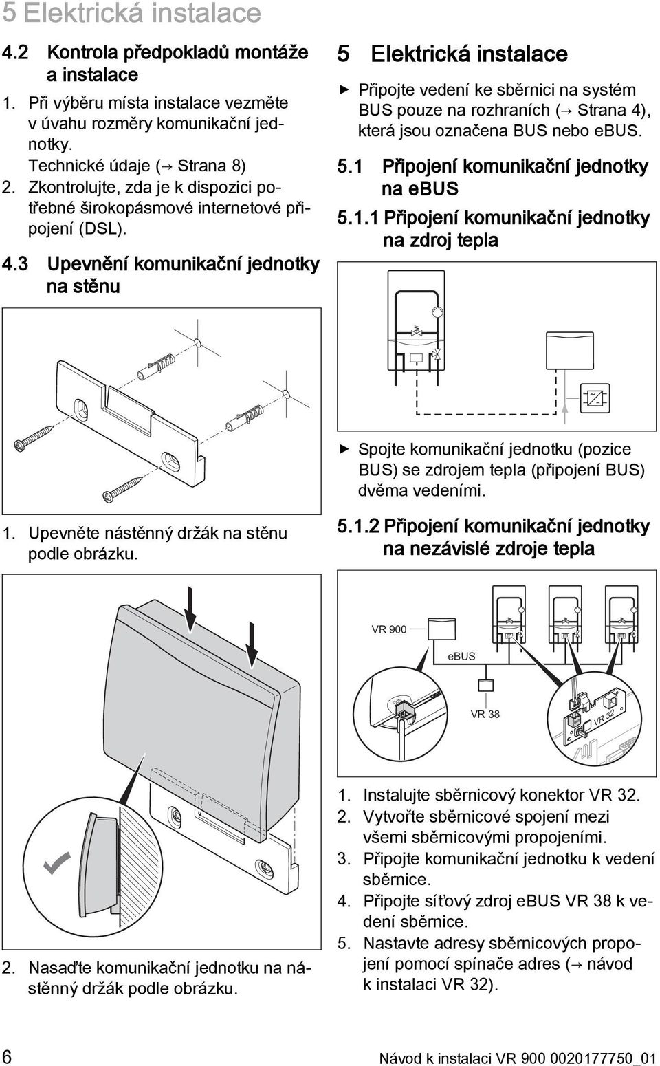 3 Upevnění komunikační jednotky na stěnu 5 Elektrická instalace Připojte vedení ke sběrnici na systém BUS pouze na rozhraních ( Strana 4), která jsou označena BUS nebo ebus. 5.1 Připojení komunikační jednotky na ebus 5.