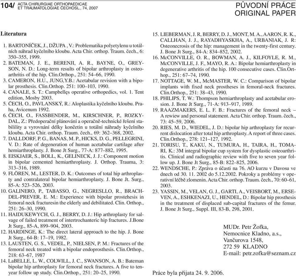 Clin.Orthop. 251: 100 103, 1990. 4. CANALE, S. T.: Campbellęs operative orthopedics, vol. 1. Tent edition, Mosby 2003. 5. ČECH, O., PAVLANSKÝ, R.: Aloplastika kyčelního kloubu. Praha, Avicenum 1992.