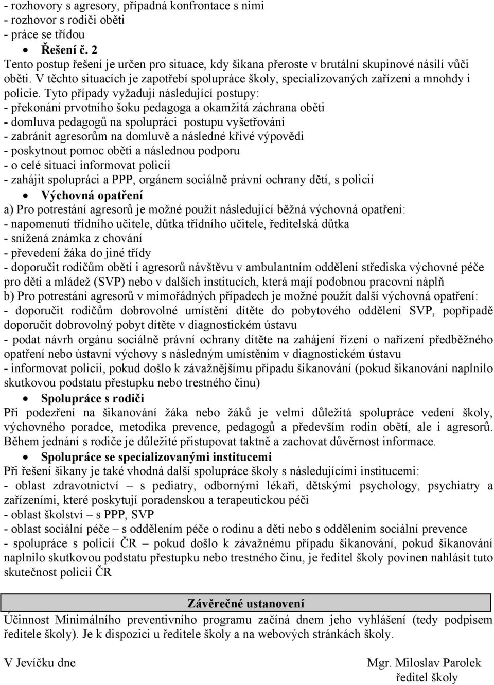 Tyto případy vyžadují následující postupy: - překonání prvotního šoku pedagoga a okamžitá záchrana oběti - domluva pedagogů na spolupráci postupu vyšetřování - zabránit agresorům na domluvě a