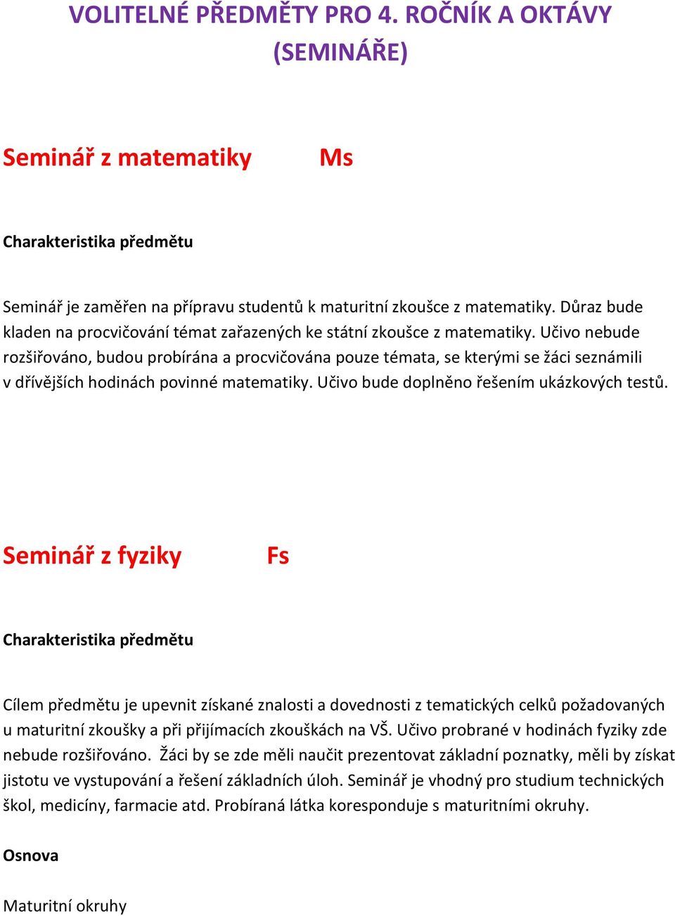 Učivo nebude rozšiřováno, budou probírána a procvičována pouze témata, se kterými se žáci seznámili v dřívějších hodinách povinné matematiky. Učivo bude doplněno řešením ukázkových testů.