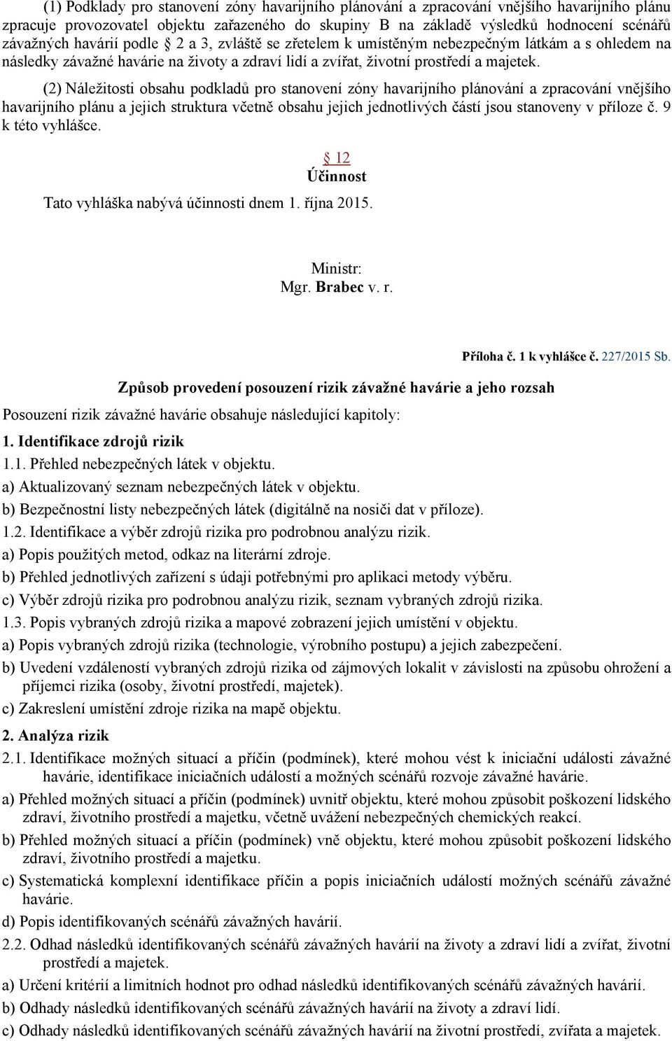 (2) Náležitosti obsahu podkladů pro stanovení zóny havarijního plánování a zpracování vnějšího havarijního plánu a jejich struktura včetně obsahu jejich jednotlivých částí jsou stanoveny v příloze č.