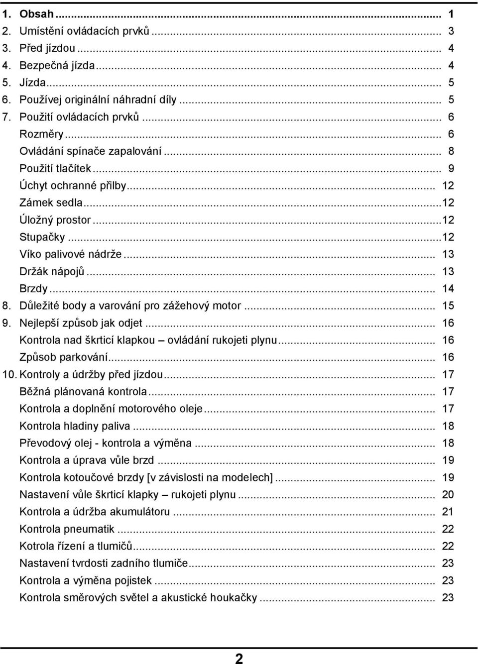 Důležité body a varování pro zážehový motor... 15 9. Nejlepší způsob jak odjet... 16 Kontrola nad škrticí klapkou ovládání rukojeti plynu... 16 Způsob parkování... 16 10.