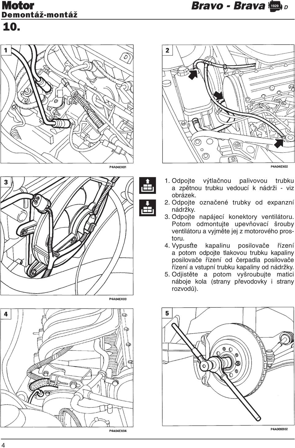 Potom odmontujte upevňovací šrouby ventilátoru a vyjměte jej z motorového prostoru. 4.