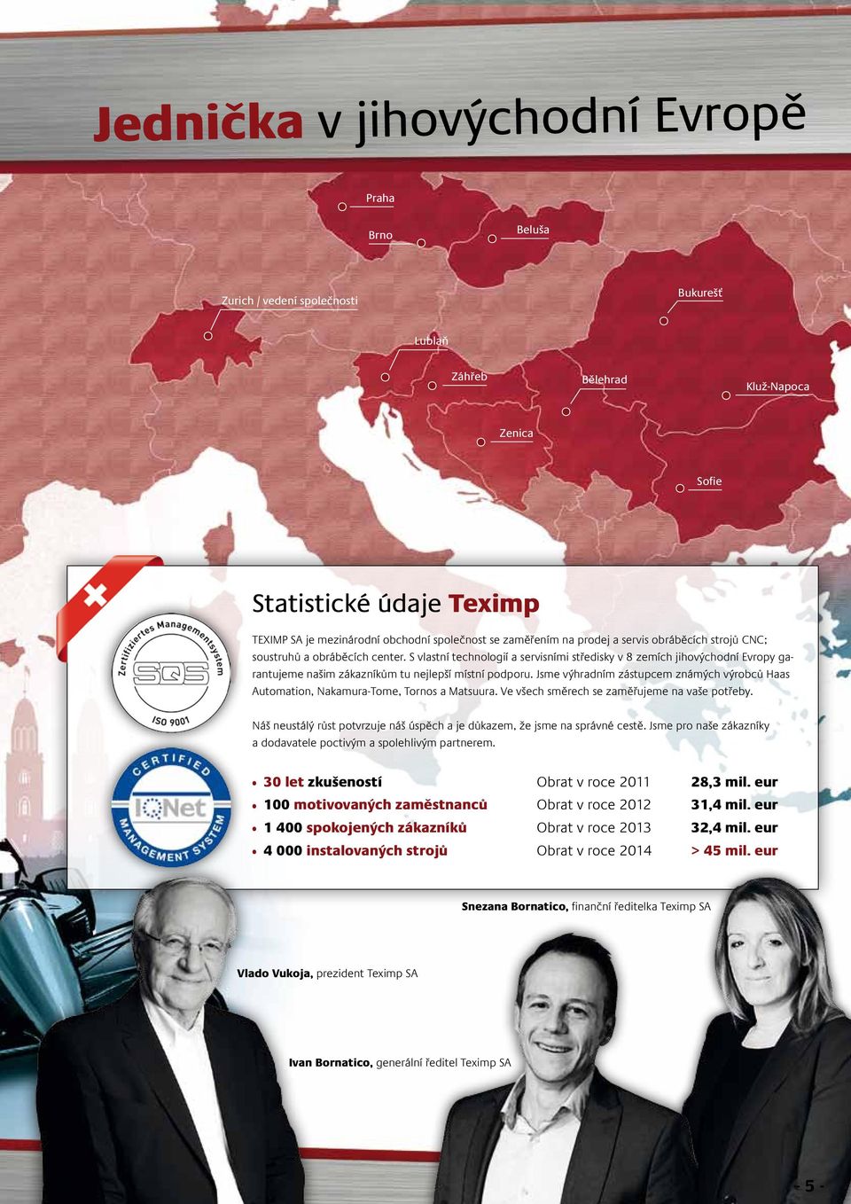 S vlastní technologií a servisními středisky v 8 zemích jihovýchodní Evropy garantujeme našim zákazníkům tu nejlepší místní podporu.