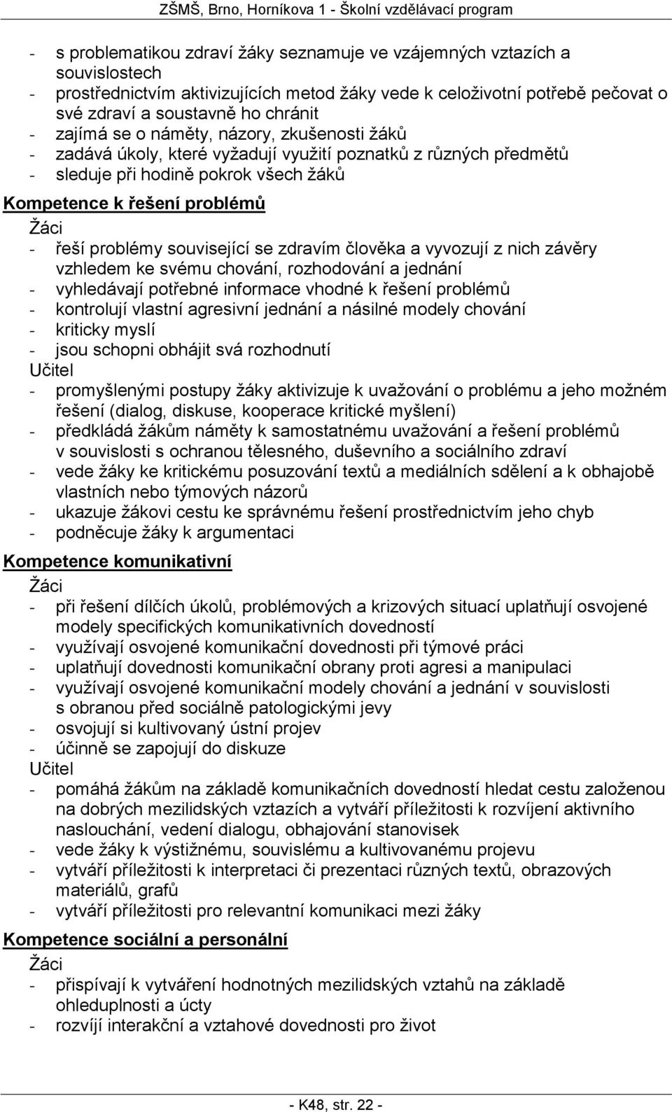 žáků Kompetence k řešení problémů - řeší problémy související se zdravím člověka a vyvozují z nich závěry vzhledem ke svému chování, rozhodování a jednání - vyhledávají potřebné informace vhodné k