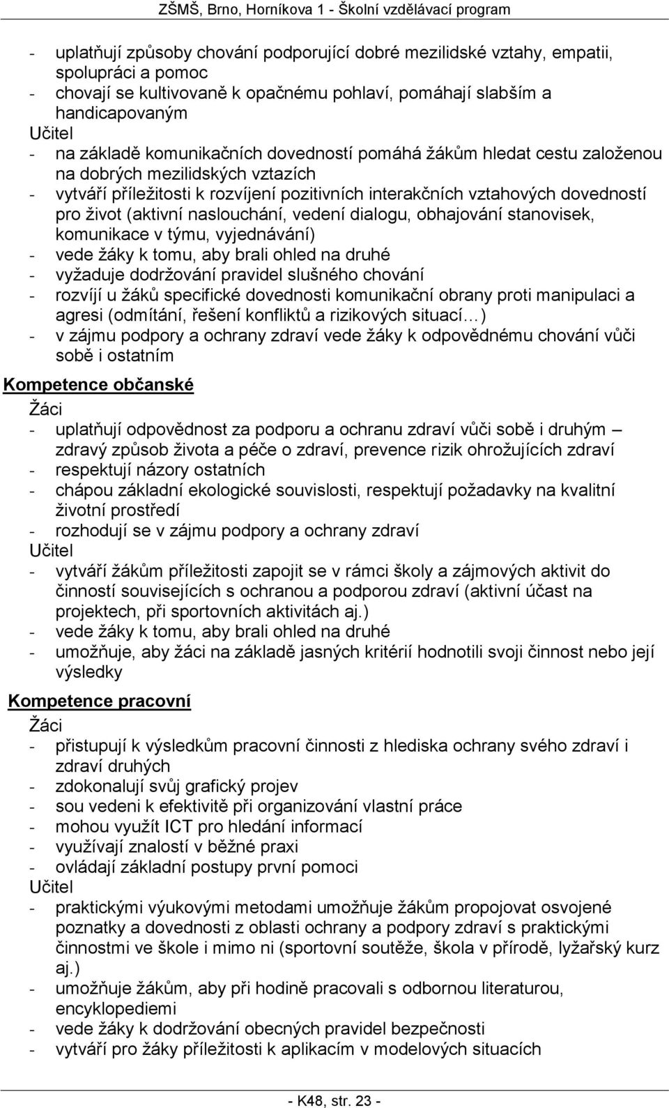 vztahových dovedností pro život (aktivní naslouchání, vedení dialogu, obhajování stanovisek, komunikace v týmu, vyjednávání) - vede žáky k tomu, aby brali ohled na druhé - vyžaduje dodržování