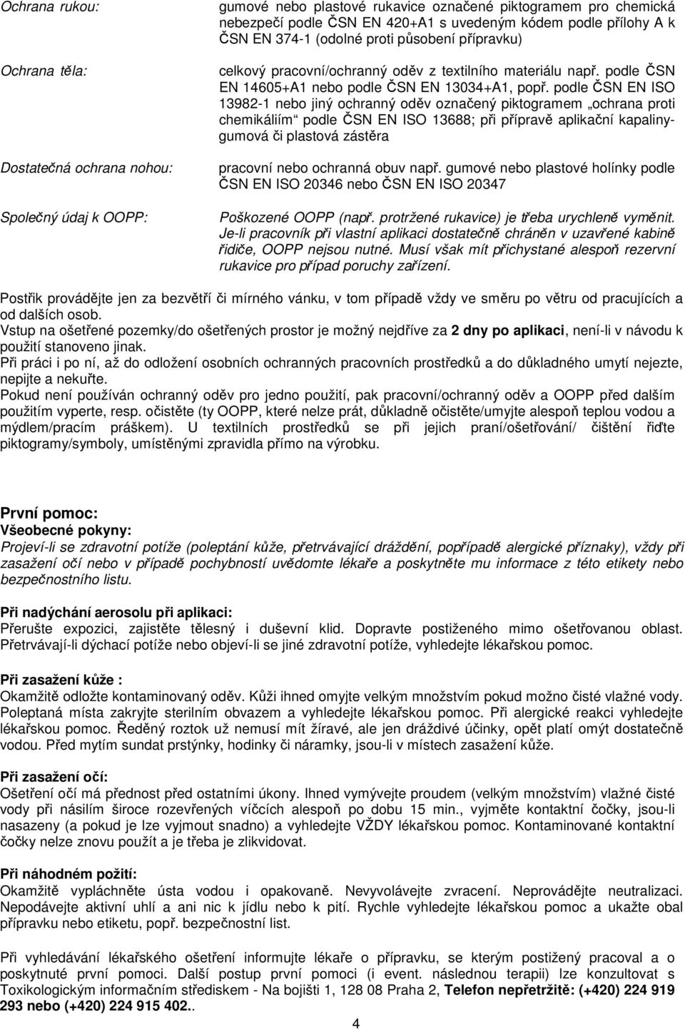 podle ČSN EN ISO 13982-1 nebo jiný ochranný oděv označený piktogramem ochrana proti chemikáliím podle ČSN EN ISO 13688; při přípravě aplikační kapalinygumová či plastová zástěra pracovní nebo