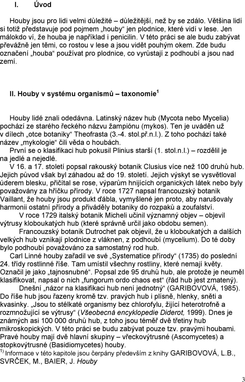 Zde budu označení houba používat pro plodnice, co vyrůstají z podhoubí a jsou nad zemí. II. Houby v systému organismů taxonomie 1 Houby lidé znali odedávna.