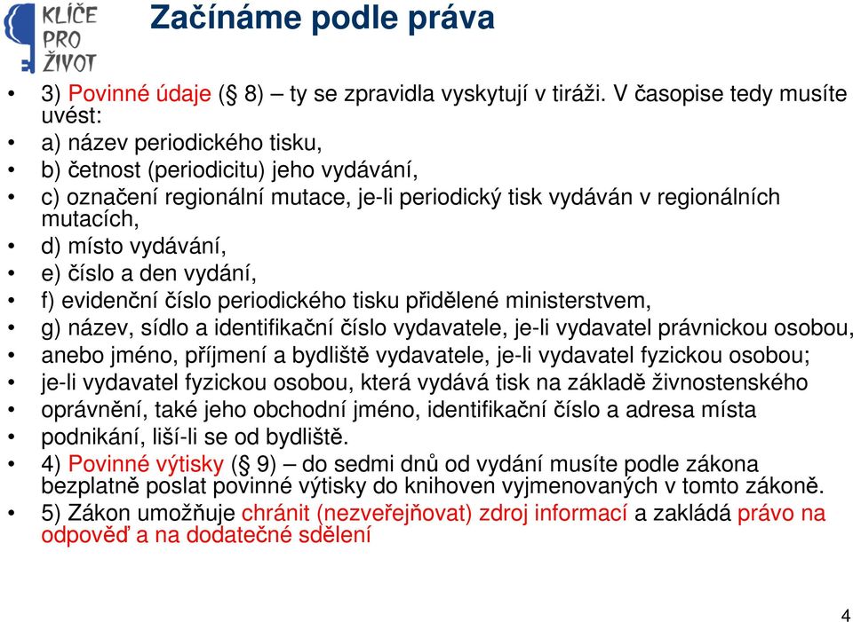 vydávání, e) číslo a den vydání, f) evidenční číslo periodického tisku přidělené ministerstvem, g) název, sídlo a identifikační číslo vydavatele, je-li vydavatel právnickou osobou, anebo jméno,