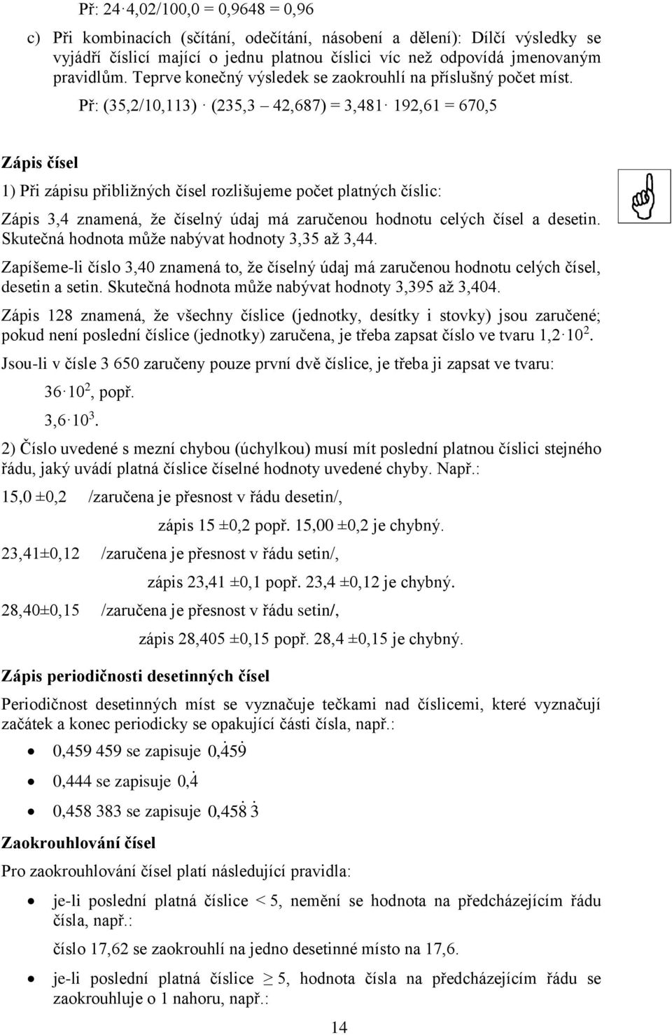 Př: (35,/0,3) (35,3 4,687) = 3,48 9,6 = 670,5 Zápis čísel ) Při zápisu přibližných čísel rozlišujeme počet platných číslic: Zápis 3,4 znamená, že číselný údaj má zaručenou hodnotu celých čísel a