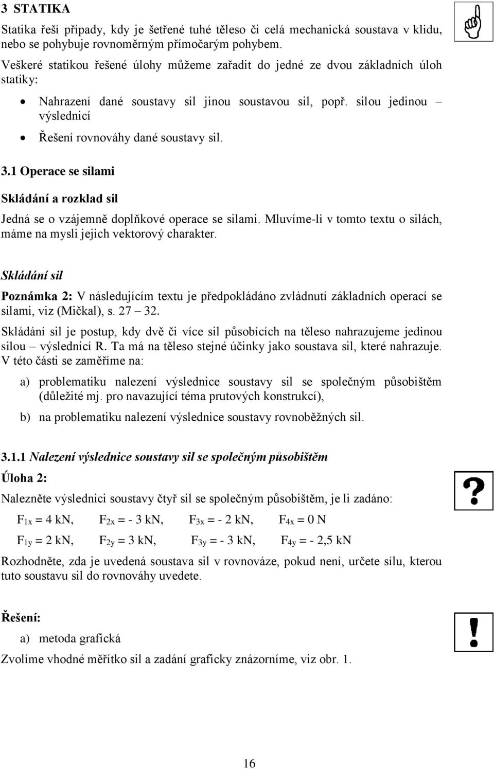silou jedinou výslednicí Řešení rovnováhy dané soustavy sil. 3. Operace se silami Skládání a rozklad sil Jedná se o vzájemně doplňkové operace se silami.