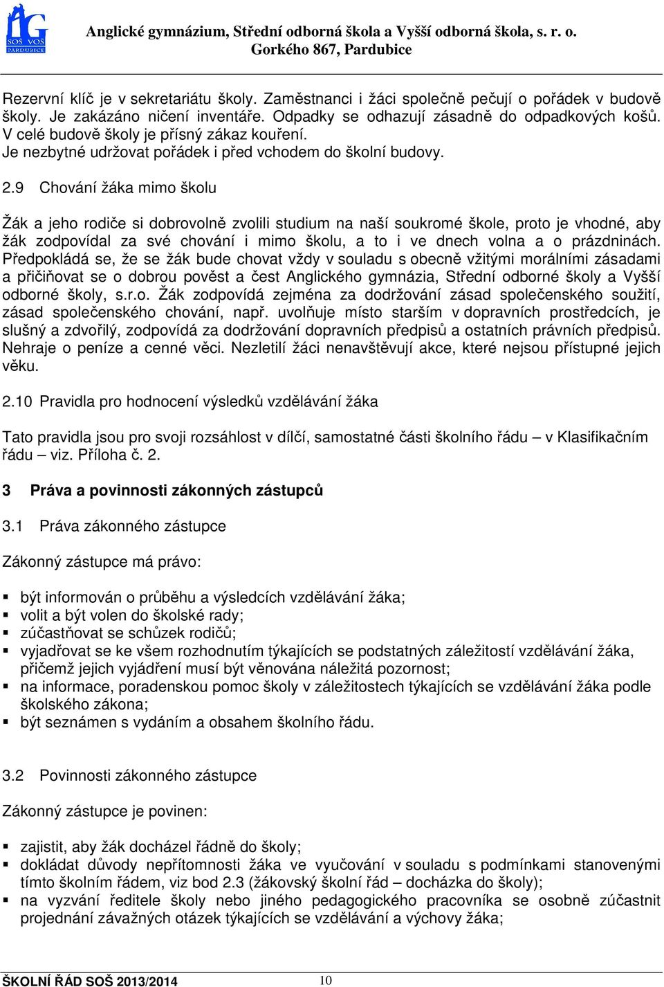 9 Chování žáka mimo školu Žák a jeho rodiče si dobrovolně zvolili studium na naší soukromé škole, proto je vhodné, aby žák zodpovídal za své chování i mimo školu, a to i ve dnech volna a o