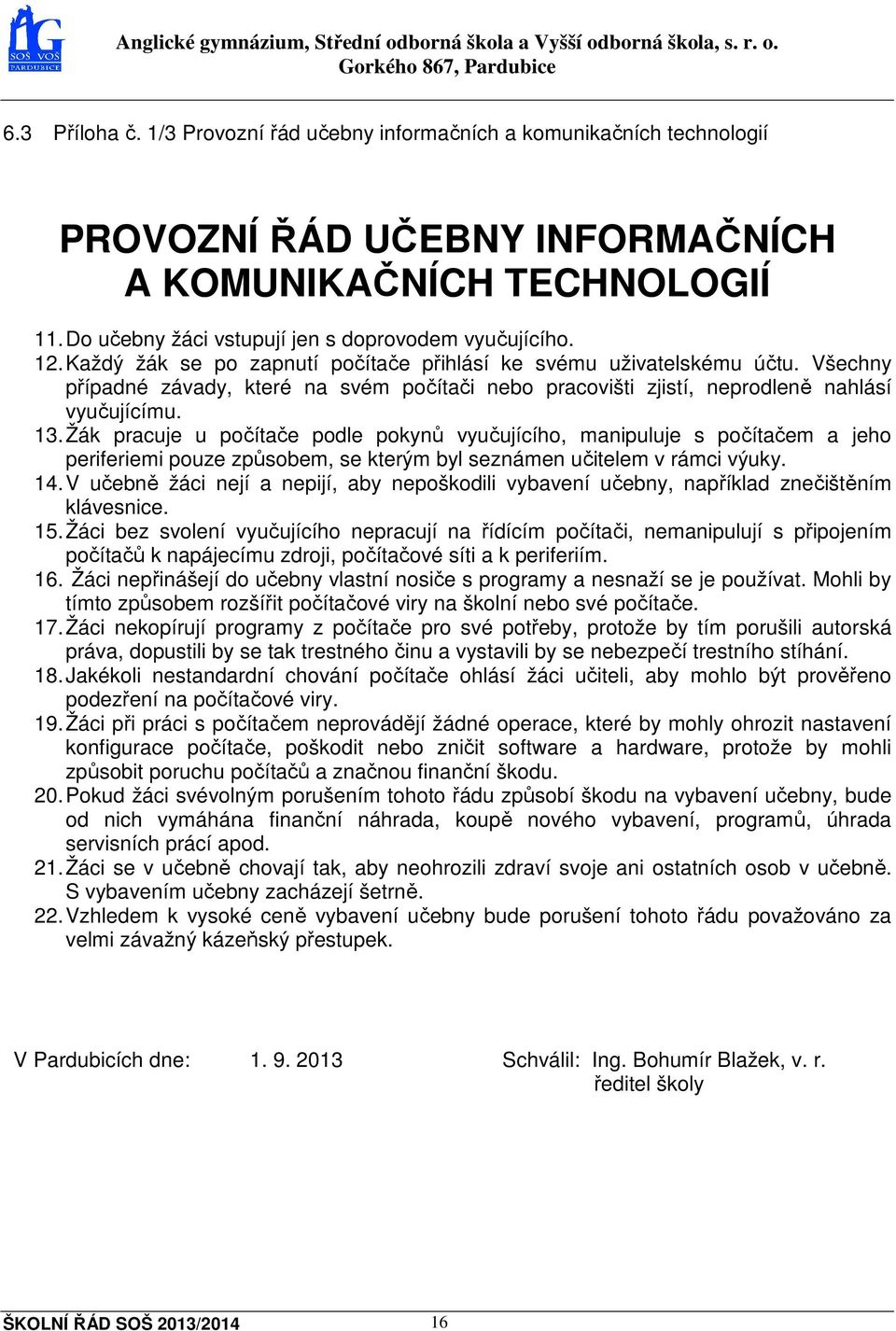 Žák pracuje u počítače podle pokynů vyučujícího, manipuluje s počítačem a jeho periferiemi pouze způsobem, se kterým byl seznámen učitelem v rámci výuky. 14.