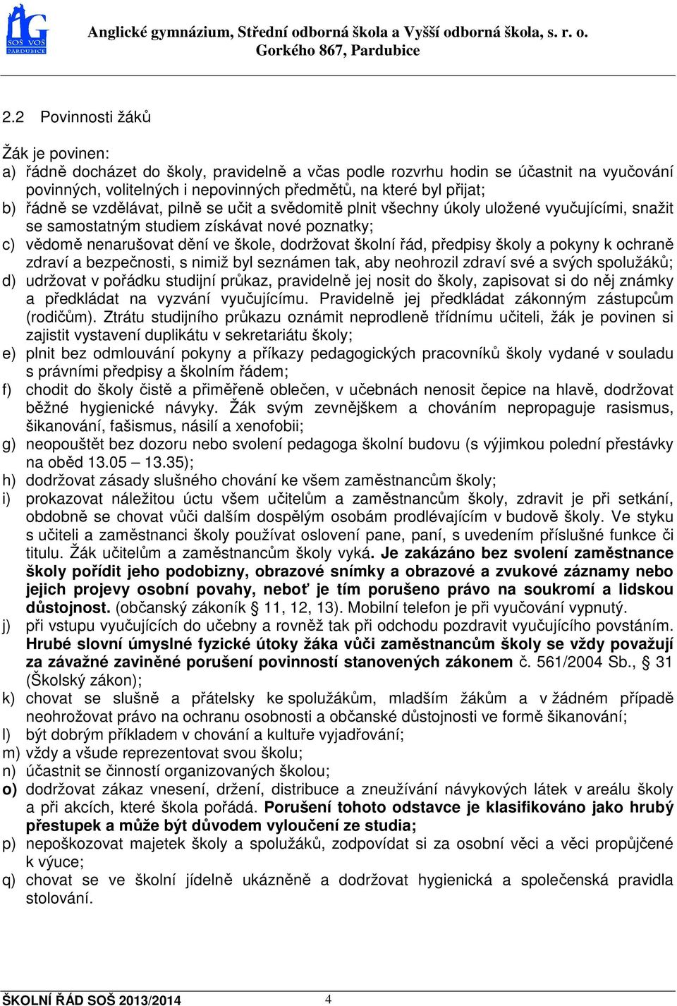předpisy školy a pokyny k ochraně zdraví a bezpečnosti, s nimiž byl seznámen tak, aby neohrozil zdraví své a svých spolužáků; d) udržovat v pořádku studijní průkaz, pravidelně jej nosit do školy,