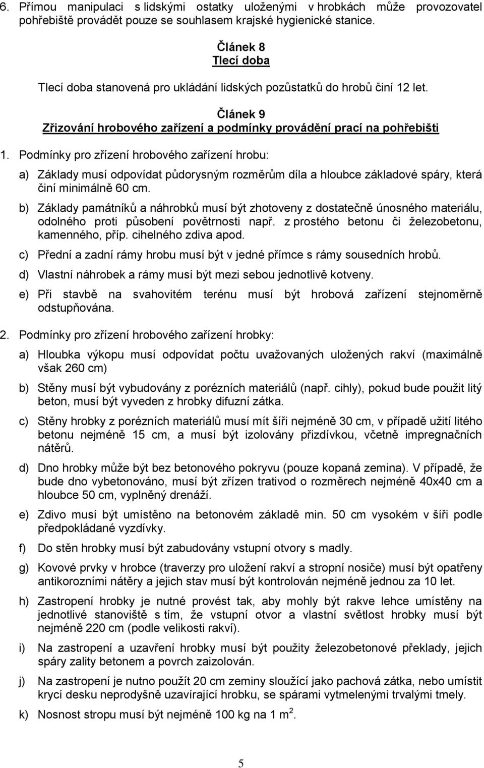 Podmínky pro zřízení hrobového zařízení hrobu: a) Základy musí odpovídat půdorysným rozměrům díla a hloubce základové spáry, která činí minimálně 60 cm.