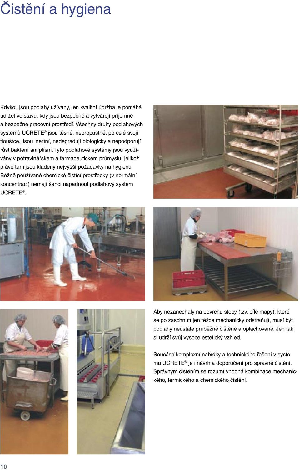 Tyto podlahové systémy jsou využívány v potravinářském a farmaceutickém průmyslu, jelikož právě tam jsou kladeny nejvyšší požadavky na hygienu.