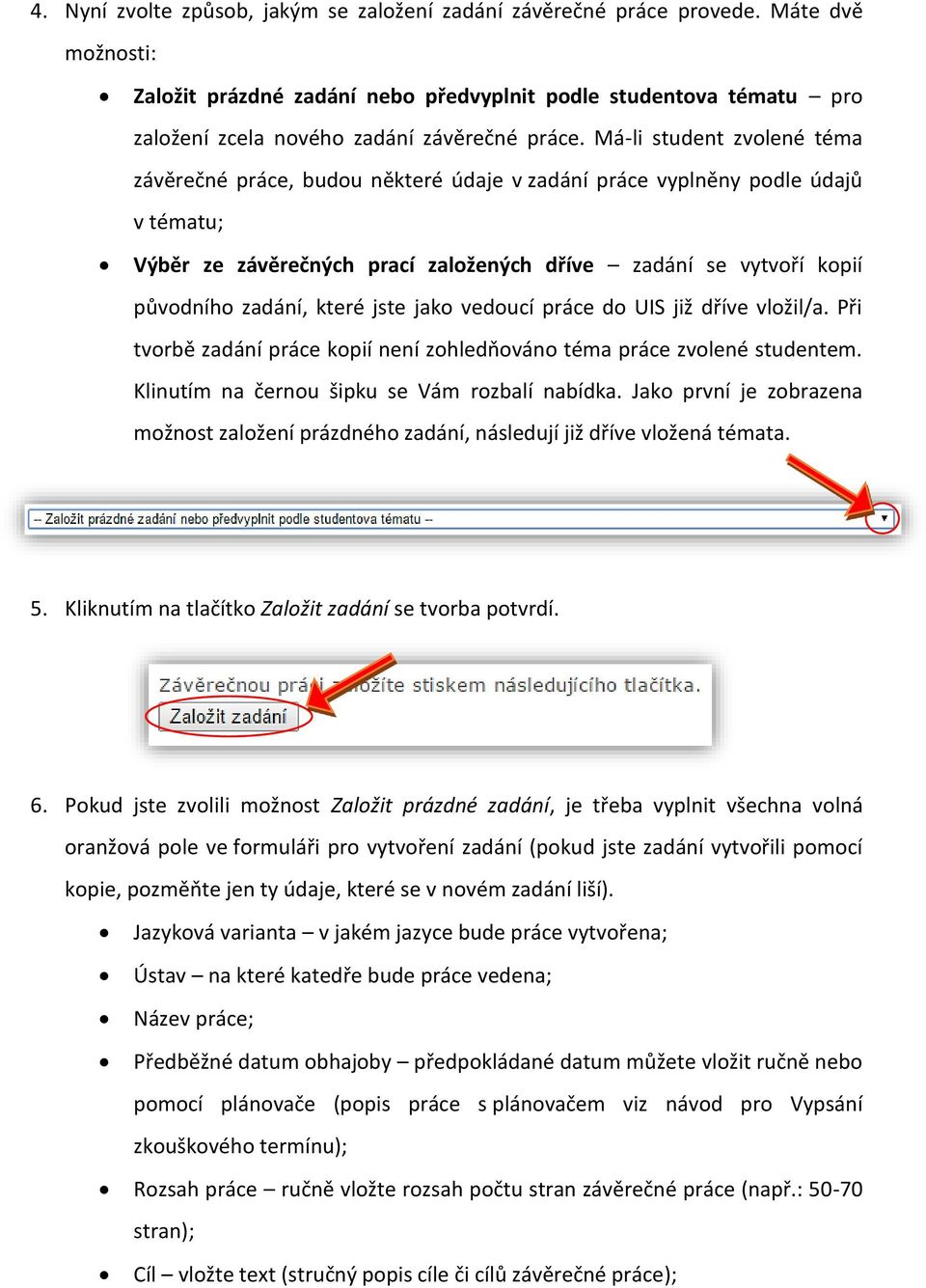 Má-li student zvolené téma závěrečné práce, budou některé údaje v zadání práce vyplněny podle údajů v tématu; Výběr ze závěrečných prací založených dříve zadání se vytvoří kopií původního zadání,