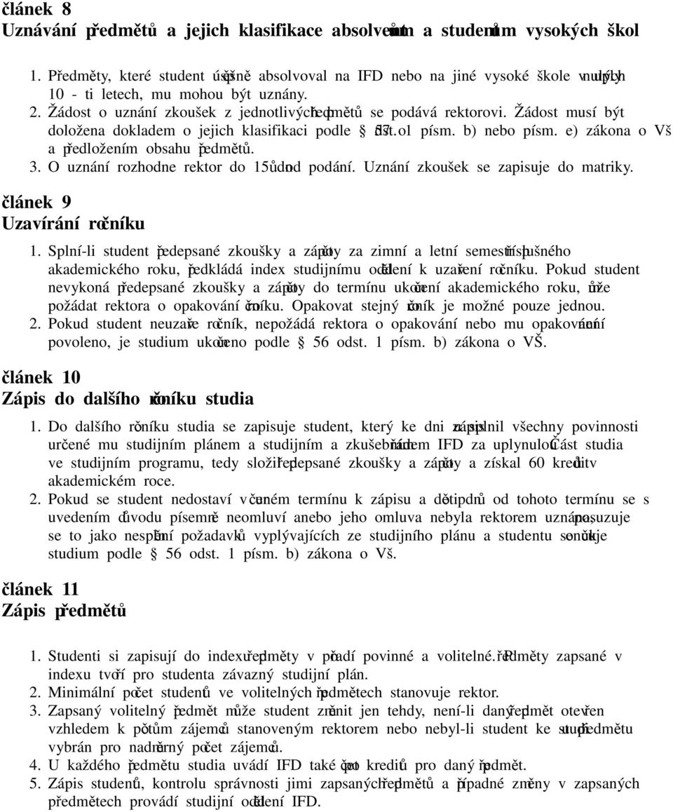 Žádost musí být doložena dokladem o jejich klasifikaci podle 57 odst. 1 písm. b) nebo písm. e) zákona o Vš a předložením obsahu předmětů. 3. O uznání rozhodne rektor do 15 dnů od podání.