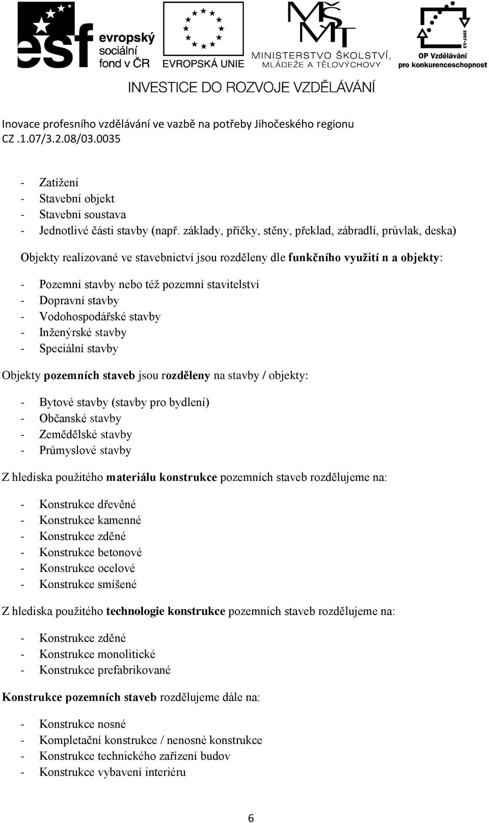 Dopravní stavby - Vodohospodářské stavby - Inženýrské stavby - Speciální stavby Objekty pozemních staveb jsou rozděleny na stavby / objekty: - Bytové stavby (stavby pro bydlení) - Občanské stavby -