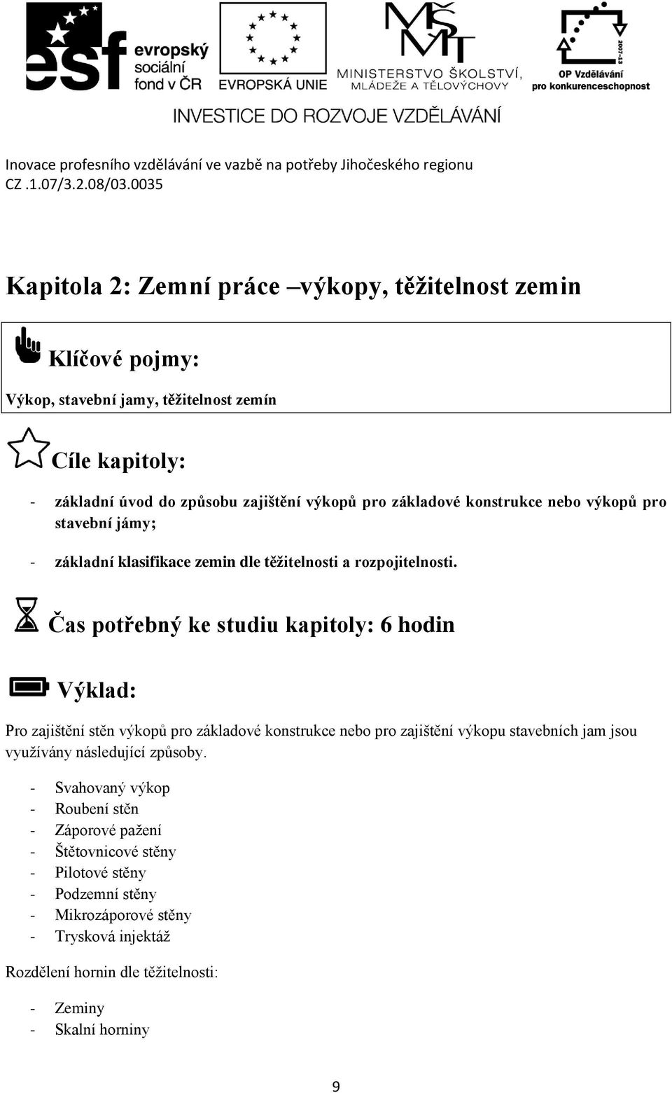 Čas potřebný ke studiu kapitoly: 6 hodin Výklad: Pro zajištění stěn výkopů pro základové konstrukce nebo pro zajištění výkopu stavebních jam jsou využívány následující