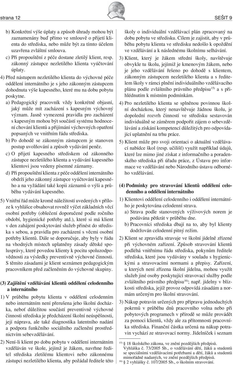 4) Před nástupem nezletilého klienta do výchovné péče oddělení internátního je s jeho zákonným zástupcem dohodnuta výše kapesného, které mu na dobu pobytu poskytne.