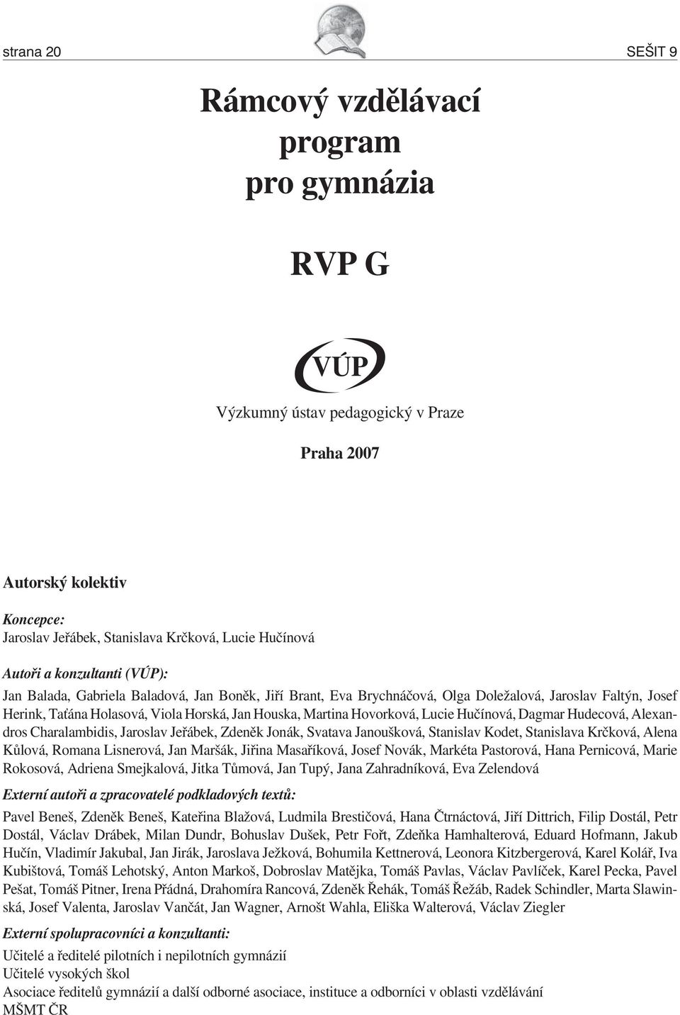 Hovorková, Lucie Hučínová, Dagmar Hudecová, Alexandros Charalambidis, Jaroslav Jeřábek, Zdeněk Jonák, Svatava Janoušková, Stanislav Kodet, Stanislava Krčková, Alena Kůlová, Romana Lisnerová, Jan