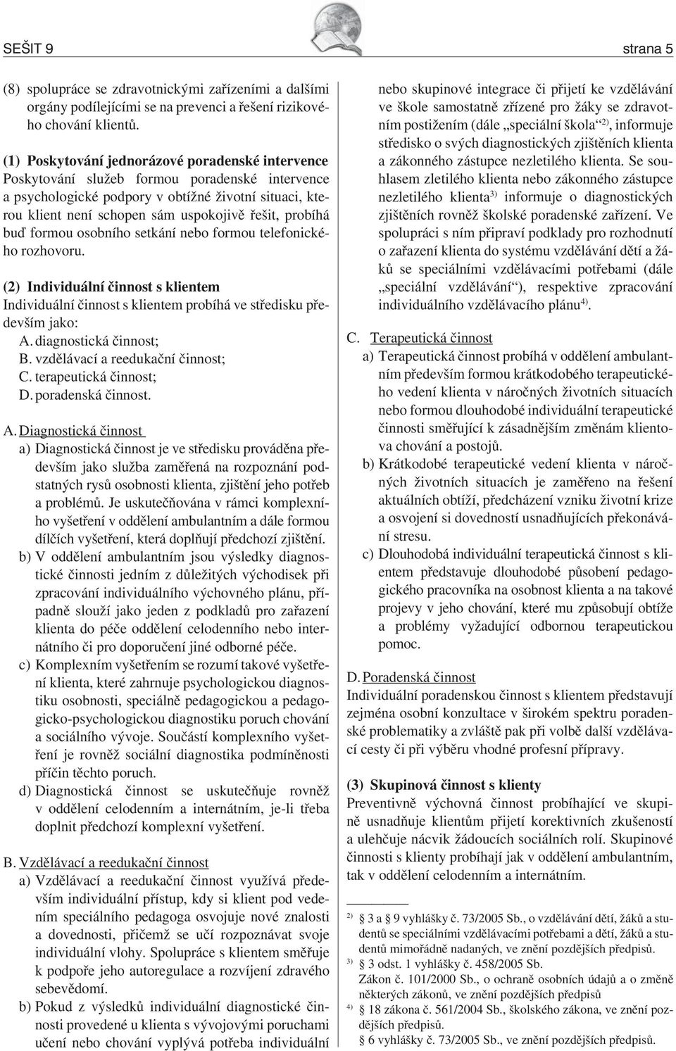 probíhá buď formou osobního setkání nebo formou telefonického rozhovoru. (2) Individuální činnost s klientem Individuální činnost s klientem probíhá ve středisku především jako: A.