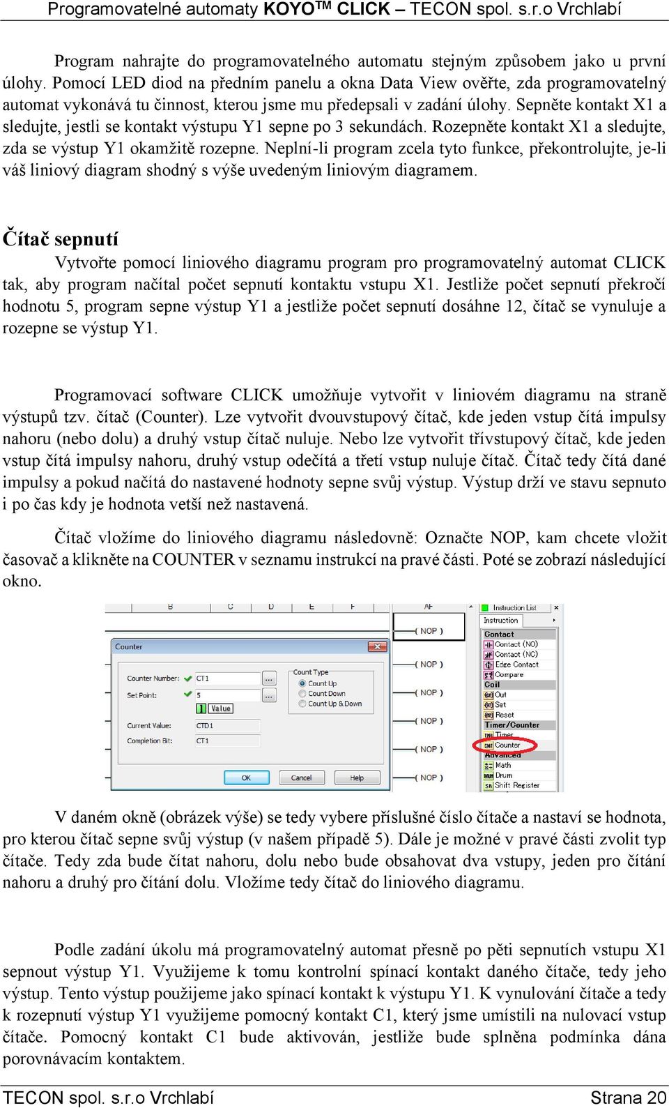 Sepněte kontakt X1 a sledujte, jestli se kontakt výstupu Y1 sepne po 3 sekundách. Rozepněte kontakt X1 a sledujte, zda se výstup Y1 okamžitě rozepne.