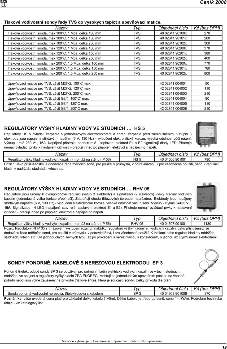 1 Mpa, délka 250 mm TVS 40 02841 90102x 300 Tlaková vodivostní sonda, max 120 C, 1 Mpa, délka 100 mm TVS 40 02841 90200x 370 Tlaková vodivostní sonda, max 120 C, 1 Mpa, délka 150 mm TVS 40 02841
