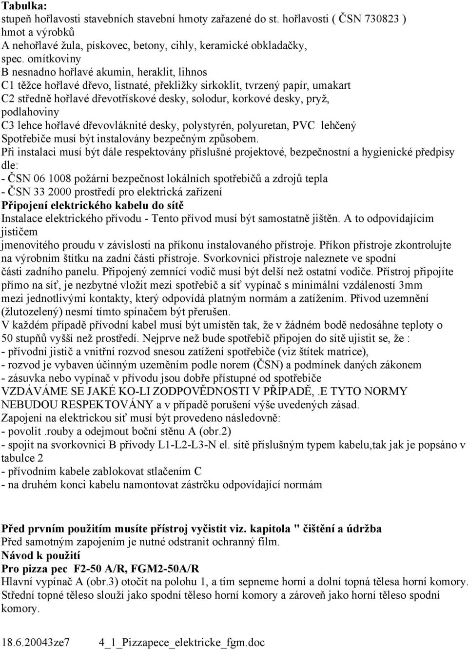 pryž, podlahoviny C3 lehce hořlavé dřevovláknité desky, polystyrén, polyuretan, PVC lehčený Spotřebiče musí být instalovány bezpečným způsobem.