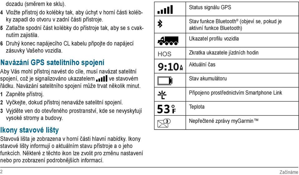 Navázání GPS satelitního spojení Aby Vás mohl přístroj navést do cíle, musí navázat satelitní spojení, což je signalizováno ukazatelem ve stavovém řádku.