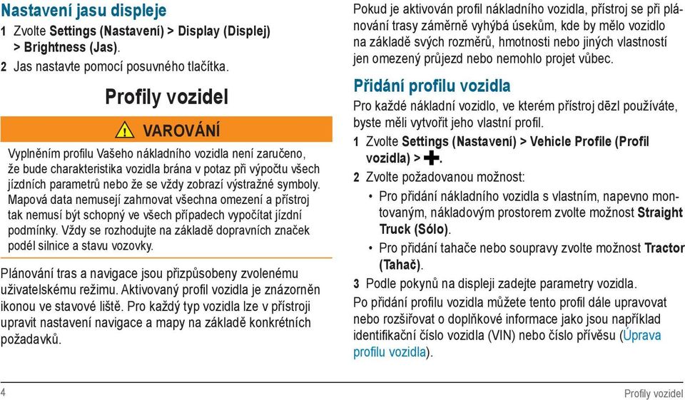 výstražné symboly. Mapová data nemusejí zahrnovat všechna omezení a přístroj tak nemusí být schopný ve všech případech vypočítat jízdní podmínky.