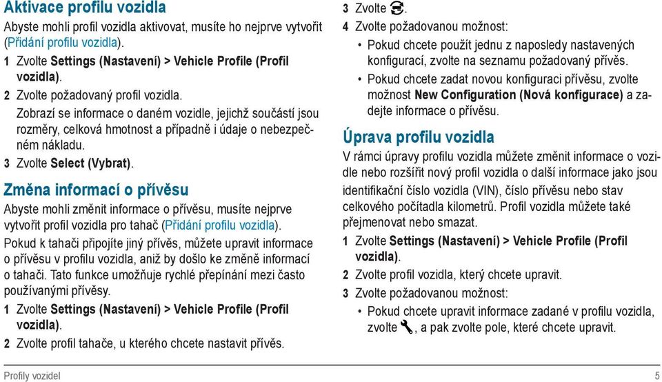 Změna informací o přívěsu Abyste mohli změnit informace o přívěsu, musíte nejprve vytvořit profil vozidla pro tahač (Přidání profi lu vozidla).