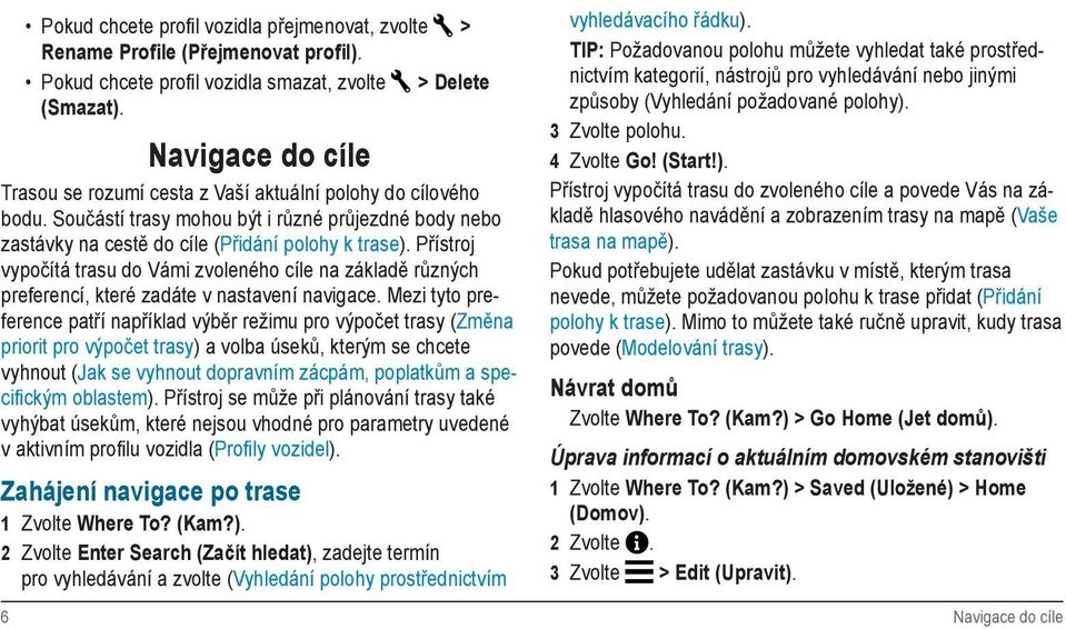 Přístroj vypočítá trasu do Vámi zvoleného cíle na základě různých preferencí, které zadáte v nastavení navigace.