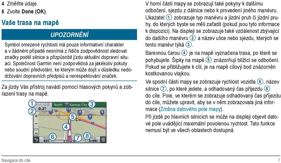 dopravní situaci. Společnost Garmin není zodpovědná za jakékoliv pokuty nebo soudní předvolání, ke kterým může dojít v důsledku nedodržování dopravních předpisů a nerespektování značek.