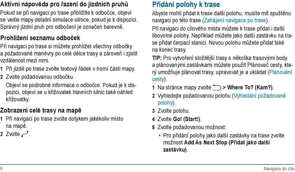 Prohlížení seznamu odboček Při navigaci po trase si můžete prohlížet všechny odbočky a požadované manévry po celé délce trasy a zároveň i zjistit vzdálenost mezi nimi.