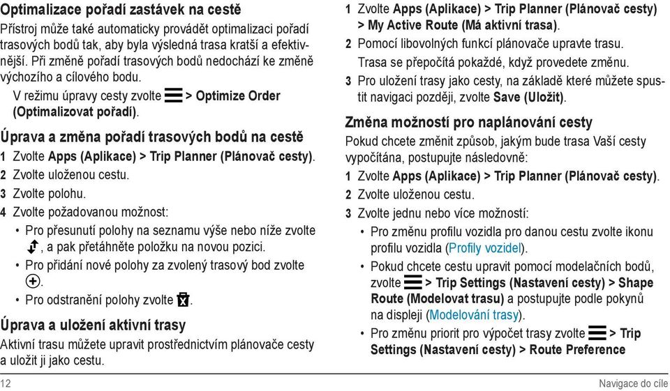 Úprava a změna pořadí trasových bodů na cestě 1 Zvolte Apps (Aplikace) > Trip Planner (Plánovač cesty). 2 Zvolte uloženou cestu. 3 Zvolte polohu.