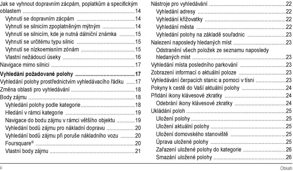 ..17 Vyhledání polohy prostřednictvím vyhledávacího řádku...17 Změna oblasti pro vyhledávání...18 Body zájmu...18 Vyhledání polohy podle kategorie...18 Hledání v rámci kategorie.
