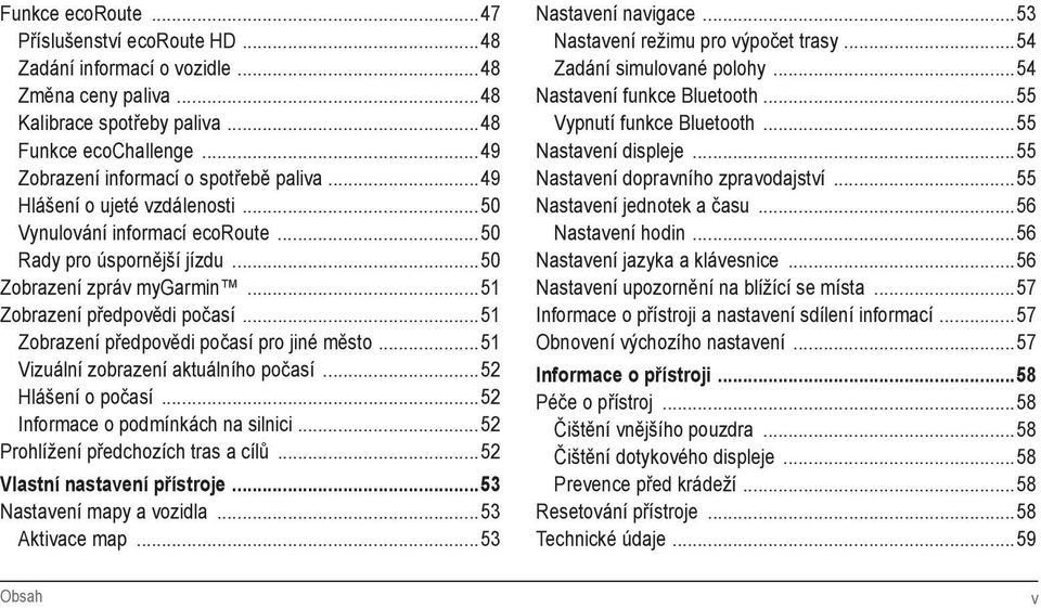 ..51 Zobrazení předpovědi počasí pro jiné město...51 Vizuální zobrazení aktuálního počasí...52 Hlášení o počasí...52 Informace o podmínkách na silnici...52 Prohlížení předchozích tras a cílů.