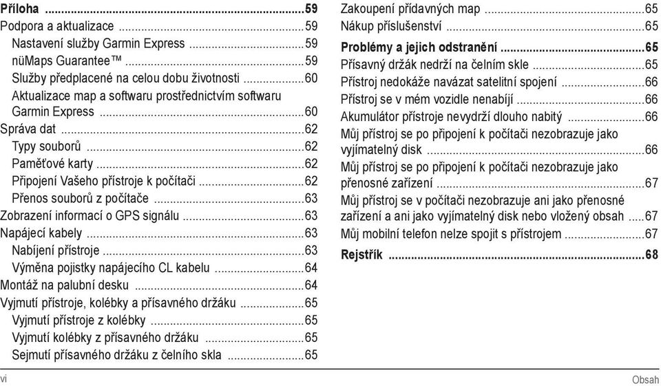 ..63 Zobrazení informací o GPS signálu...63 Napájecí kabely...63 Nabíjení přístroje...63 Výměna pojistky napájecího CL kabelu...64 Montáž na palubní desku.