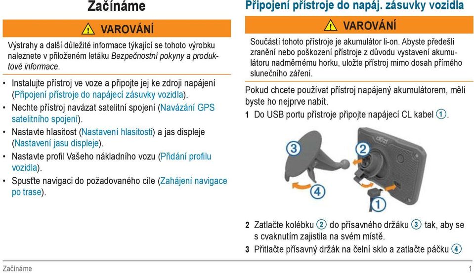 Nastavte hlasitost (Nastavení hlasitosti) a jas displeje (Nastavení jasu displeje). Nastavte profil Vašeho nákladního vozu (Přidání profi lu vozidla).