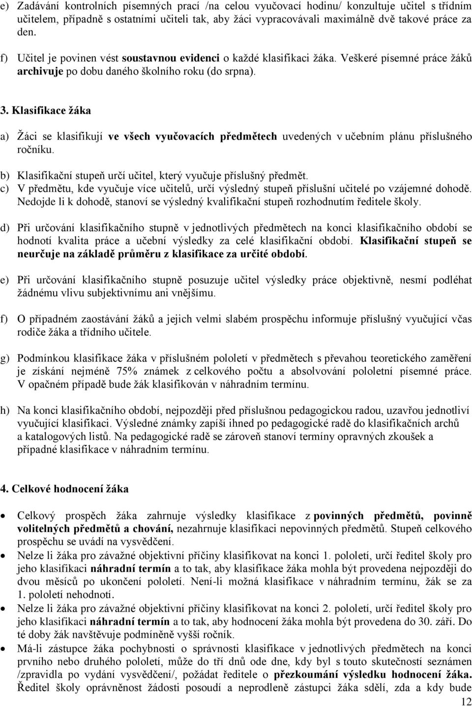 Klasifikace žáka a) Ţáci se klasifikují ve všech vyučovacích předmětech uvedených v učebním plánu příslušného ročníku. b) Klasifikační stupeň určí učitel, který vyučuje příslušný předmět.