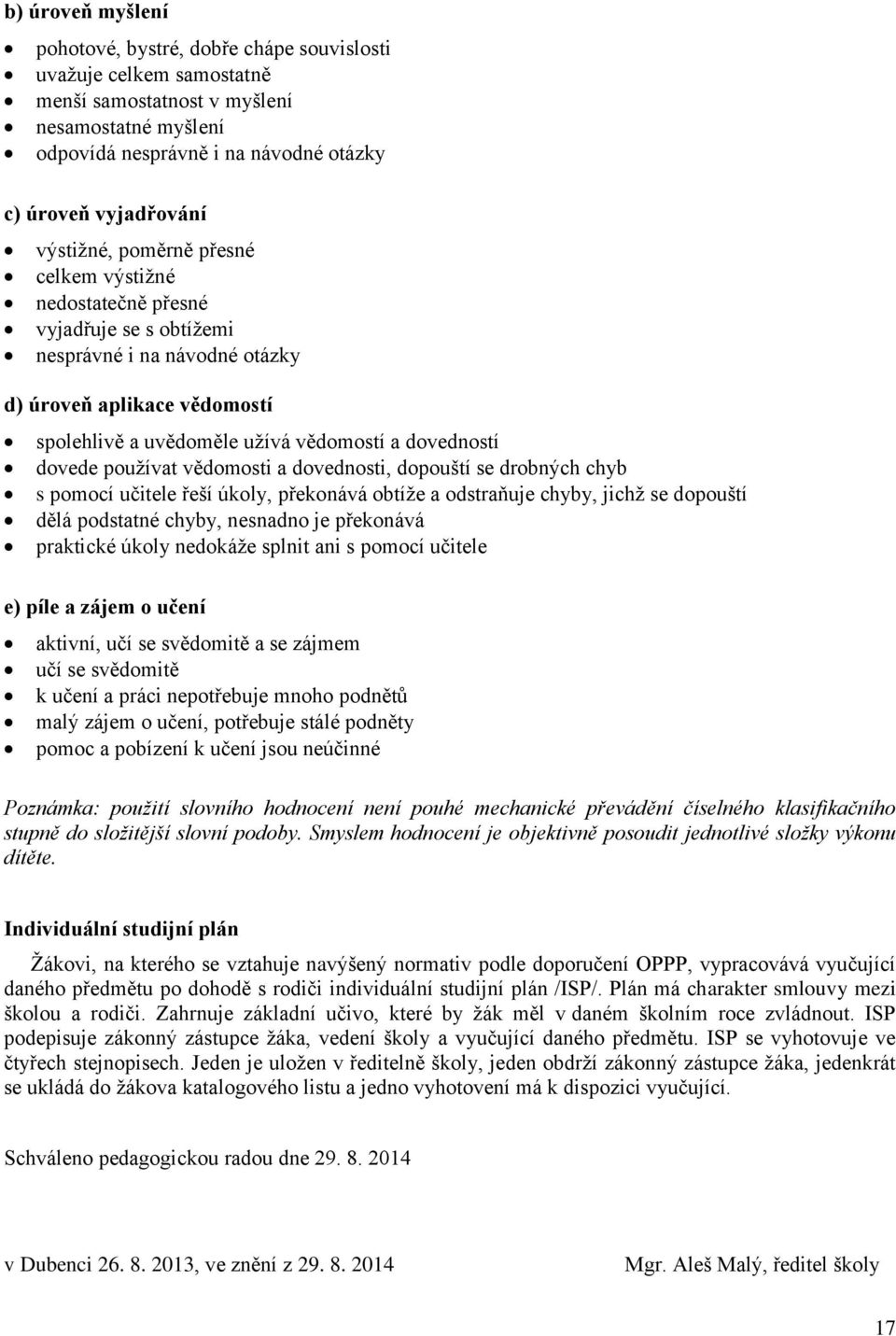 dovede pouţívat vědomosti a dovednosti, dopouští se drobných chyb s pomocí učitele řeší úkoly, překonává obtíţe a odstraňuje chyby, jichţ se dopouští dělá podstatné chyby, nesnadno je překonává