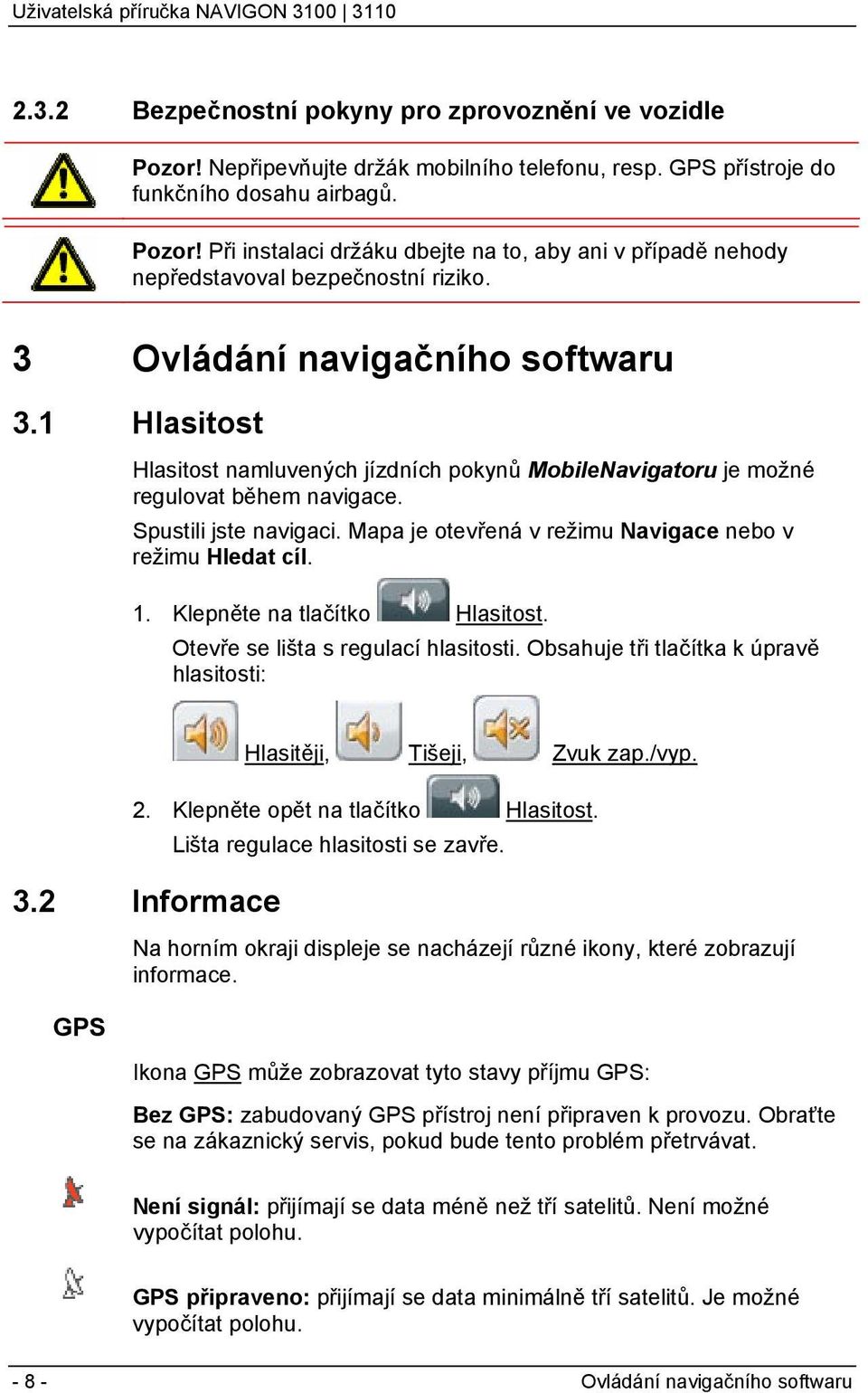 Mapa je otevřená v režimu Navigace nebo v režimu Hledat cíl. 1. Klepněte na tlačítko Hlasitost. Otevře se lišta s regulací hlasitosti.