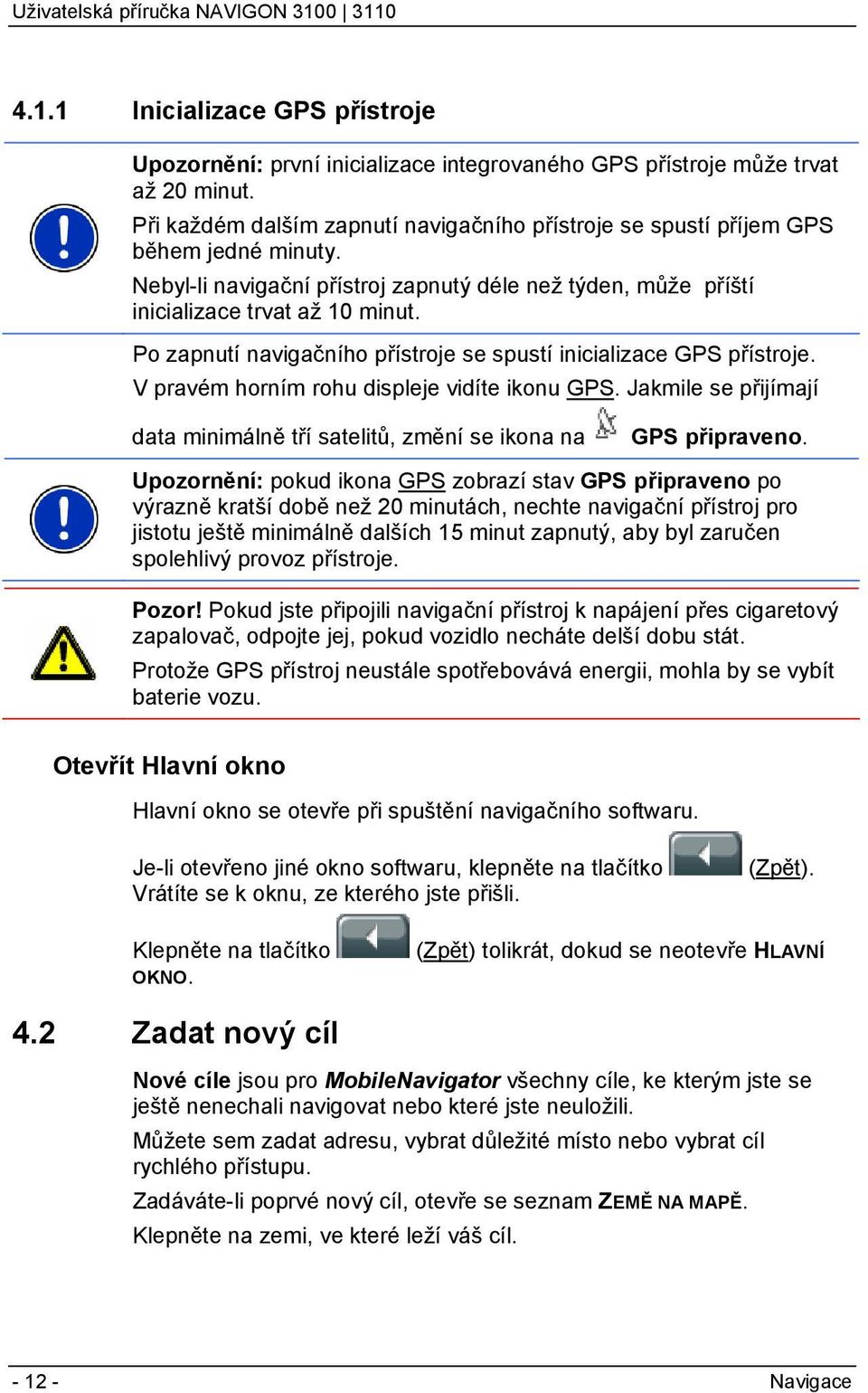 Po zapnutí navigačního přístroje se spustí inicializace GPS přístroje. V pravém horním rohu displeje vidíte ikonu GPS.