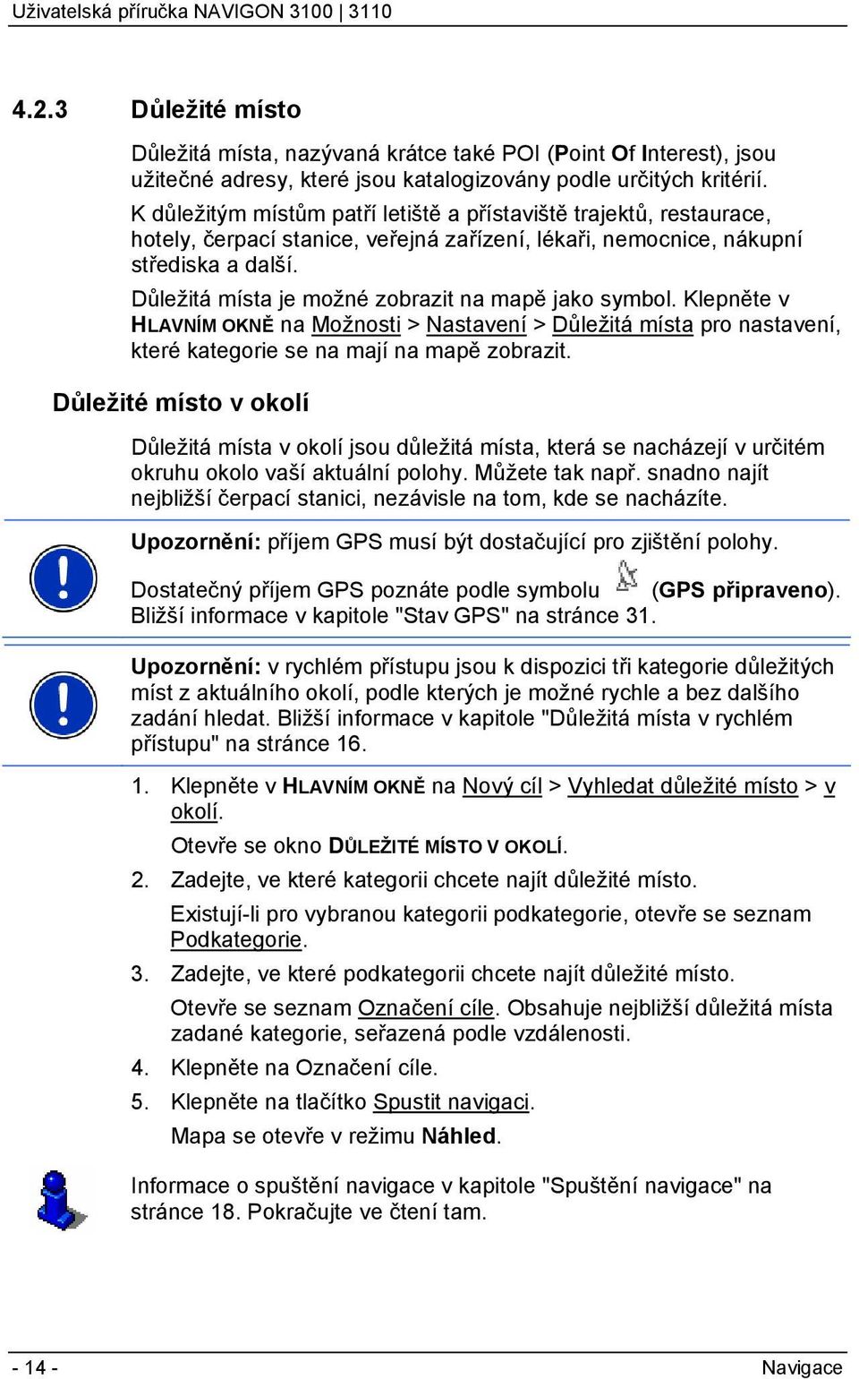 Důležitá místa je možné zobrazit na mapě jako symbol. Klepněte v HLAVNÍM OKNĚ na Možnosti > Nastavení > Důležitá místa pro nastavení, které kategorie se na mají na mapě zobrazit.