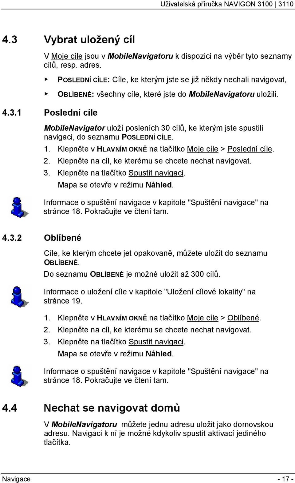 1 Poslední cíle MobileNavigator uloží posleních 30 cílů, ke kterým jste spustili navigaci, do seznamu POSLEDNÍ CÍLE. 1. Klepněte v HLAVNÍM OKNĚ na tlačítko Moje cíle > Poslední cíle. 2.